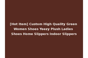 [Hot Item] Custom High Quality Green Women Shoes Yeezy Plush Ladies Shoes Home Slippers Indoor Slippers