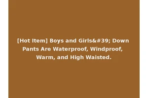 [Hot Item] Boys and Girls' Down Pants Are Waterproof, Windproof, Warm, and High Waisted.