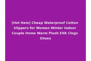 [Hot Item] Cheap Waterproof Cotton Slippers for Women Winter Indoor Couple Home Warm Plush EVA Clogs Shoes