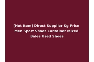 [Hot Item] Direct Supplier Kg Price Men Sport Shoes Container Mixed Bales Used Shoes