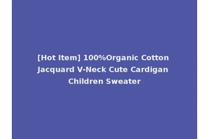 [Hot Item] 100%Organic Cotton Jacquard V-Neck Cute Cardigan Children Sweater