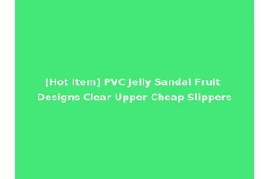 [Hot Item] PVC Jelly Sandal Fruit Designs Clear Upper Cheap Slippers
