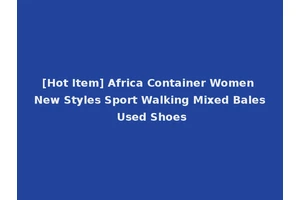 [Hot Item] Africa Container Women New Styles Sport Walking Mixed Bales Used Shoes