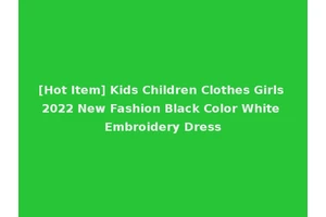 [Hot Item] Kids Children Clothes Girls 2022 New Fashion Black Color White Embroidery Dress
