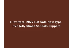 [Hot Item] 2022 Hot Sale New Type PVC Jelly Shoes Sandals Slippers