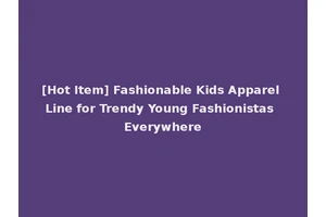 [Hot Item] Fashionable Kids Apparel Line for Trendy Young Fashionistas Everywhere
