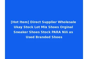 [Hot Item] Direct Supplier Wholesale Ukay Stock Lot Mix Shoes Orginal Sneaker Shoes Stock PARA Niñ as Used Branded Shoes