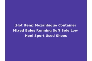 [Hot Item] Mozanbique Container Mixed Bales Running Soft Sole Low Heel Sport Used Shoes