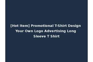 [Hot Item] Promotional T-Shirt Design Your Own Logo Advertising Long Sleeve T Shirt