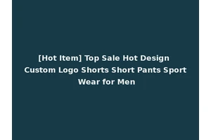 [Hot Item] Top Sale Hot Design Custom Logo Shorts Short Pants Sport Wear for Men