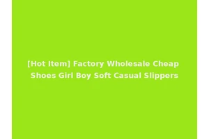 [Hot Item] Factory Wholesale Cheap Shoes Girl Boy Soft Casual Slippers
