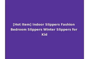 [Hot Item] Indoor Slippers Fashion Bedroom Slippers Winter Slippers for Kid