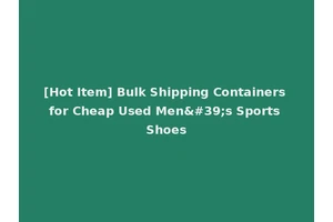 [Hot Item] Bulk Shipping Containers for Cheap Used Men's Sports Shoes