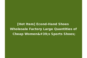 [Hot Item] Econd-Hand Shoes Wholesale Factory Large Quantities of Cheap Women's Sports Shoes;
