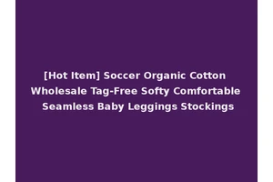 [Hot Item] Soccer Organic Cotton Wholesale Tag-Free Softy Comfortable Seamless Baby Leggings Stockings