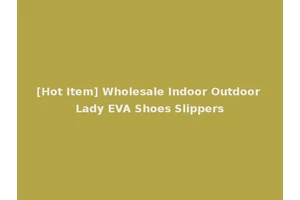 [Hot Item] Wholesale Indoor Outdoor Lady EVA Shoes Slippers