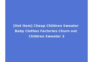 [Hot Item] Cheap Children Sweater Baby Clothes Factories Churn out Children Sweater 2