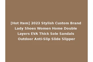 [Hot Item] 2023 Stylish Custom Brand Lady Shoes Women Home Double Layers EVA Thick Sole Sandals Outdoor Anti-Slip Slide Slipper