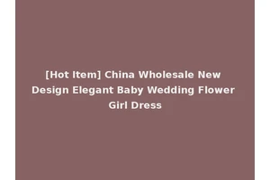 [Hot Item] China Wholesale New Design Elegant Baby Wedding Flower Girl Dress