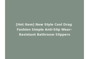 [Hot Item] New Style Cool Drag Fashion Simple Anti-Slip Wear-Resistant Bathroom Slippers