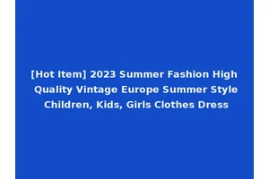 [Hot Item] 2023 Summer Fashion High Quality Vintage Europe Summer Style Children, Kids, Girls Clothes Dress