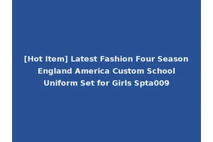 [Hot Item] Latest Fashion Four Season England America Custom School Uniform Set for Girls Spta009