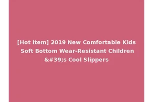 [Hot Item] 2019 New Comfortable Kids Soft Bottom Wear-Resistant Children's Cool Slippers