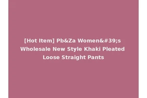 [Hot Item] Pb&Za Women's Wholesale New Style Khaki Pleated Loose Straight Pants