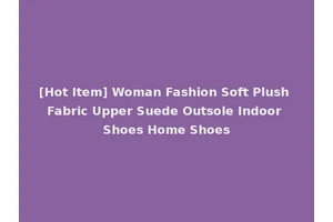 [Hot Item] Woman Fashion Soft Plush Fabric Upper Suede Outsole Indoor Shoes Home Shoes