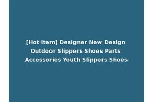[Hot Item] Designer New Design Outdoor Slippers Shoes Parts Accessories Youth Slippers Shoes