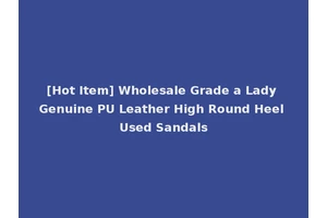 [Hot Item] Wholesale Grade a Lady Genuine PU Leather High Round Heel Used Sandals