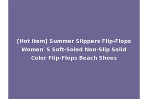 [Hot Item] Summer Slippers Flip-Flops Women′ S Soft-Soled Non-Slip Solid Color Flip-Flops Beach Shoes