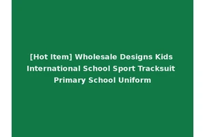 [Hot Item] Wholesale Designs Kids International School Sport Tracksuit Primary School Uniform