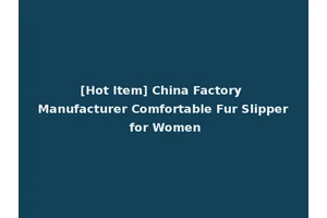 [Hot Item] China Factory Manufacturer Comfortable Fur Slipper for Women