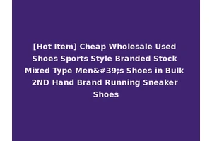 [Hot Item] Cheap Wholesale Used Shoes Sports Style Branded Stock Mixed Type Men's Shoes in Bulk 2ND Hand Brand Running Sneaker Shoes