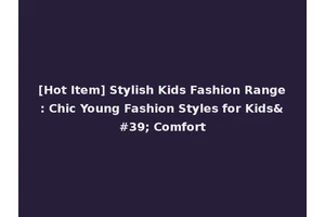 [Hot Item] Stylish Kids Fashion Range: Chic Young Fashion Styles for Kids' Comfort