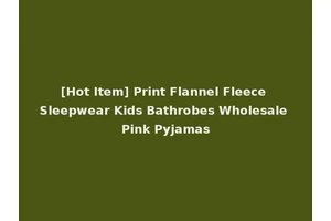 [Hot Item] Print Flannel Fleece Sleepwear Kids Bathrobes Wholesale Pink Pyjamas