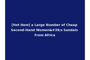 [Hot Item] a Large Number of Cheap Second-Hand Women's Sandals From Africa