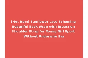 [Hot Item] Sunflower Lace Scheming Beautiful Back Wrap with Breast on Shoulder Strap for Young Girl Sport Without Underwire Bra