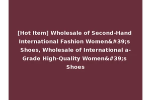[Hot Item] Wholesale of Second-Hand International Fashion Women's Shoes, Wholesale of International a-Grade High-Quality Women's Shoes