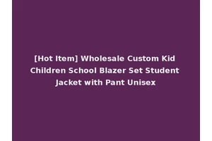 [Hot Item] Wholesale Custom Kid Children School Blazer Set Student Jacket with Pant Unisex