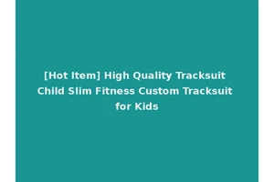 [Hot Item] High Quality Tracksuit Child Slim Fitness Custom Tracksuit for Kids