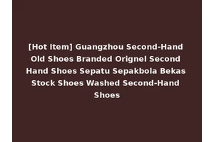 [Hot Item] Guangzhou Second-Hand Old Shoes Branded Orignel Second Hand Shoes Sepatu Sepakbola Bekas Stock Shoes Washed Second-Hand Shoes