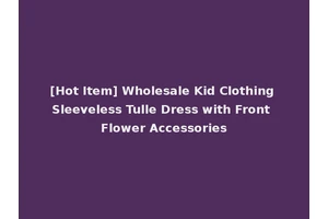 [Hot Item] Wholesale Kid Clothing Sleeveless Tulle Dress with Front Flower Accessories