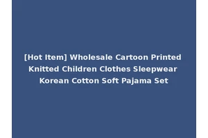 [Hot Item] Wholesale Cartoon Printed Knitted Children Clothes Sleepwear Korean Cotton Soft Pajama Set