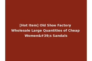 [Hot Item] Old Shoe Factory Wholesale Large Quantities of Cheap Women's Sandals