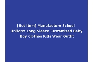 [Hot Item] Manufacture School Uniform Long Sleeve Customized Baby Boy Clothes Kids Wear Outfit