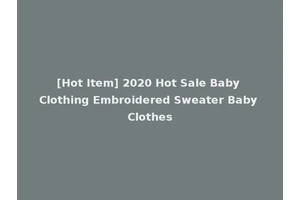 [Hot Item] 2020 Hot Sale Baby Clothing Embroidered Sweater Baby Clothes
