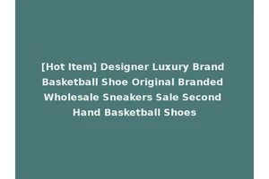 [Hot Item] Designer Luxury Brand Basketball Shoe Original Branded Wholesale Sneakers Sale Second Hand Basketball Shoes