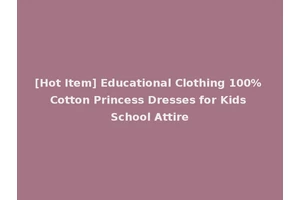 [Hot Item] Educational Clothing 100% Cotton Princess Dresses for Kids School Attire